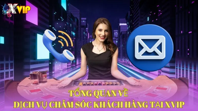 Tổng quan về dịch vụ chăm sóc khách hàng tại XVIP 