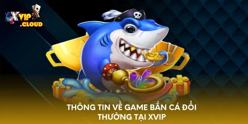 thong-tin-ve-game-ban-ca-doi-thuong-tai-xvip