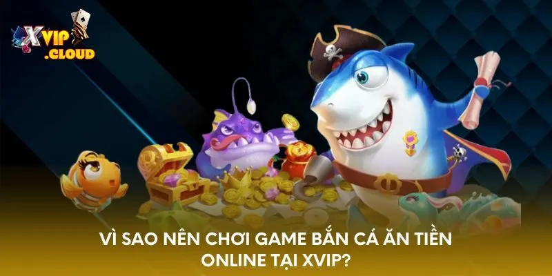 vi-sao-nen-choi-game-ban-ca-an-tien-online-tai-xvip